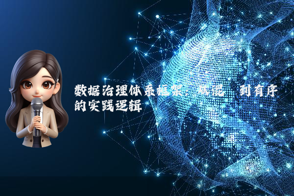 数据治理体系框架：从混沌到有序的实践逻辑