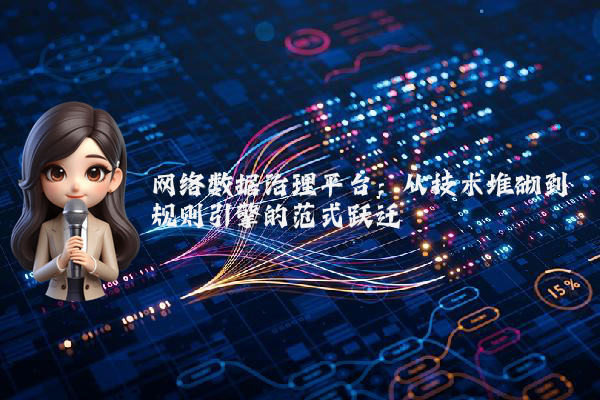 网络数据治理平台：从技术堆砌到规则引擎的范式跃迁