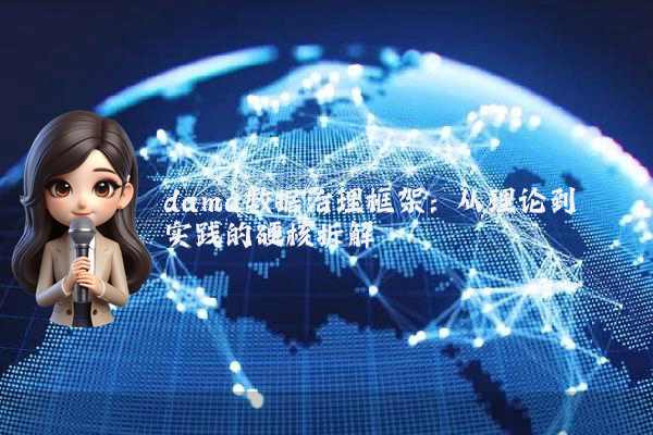dama数据治理框架：从理论到实践的硬核拆解